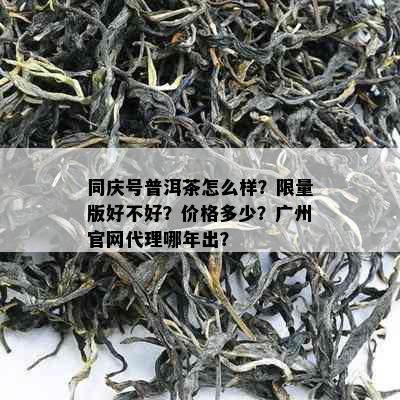 同庆号普洱茶怎么样？     版好不好？价格多少？广州官网代理哪年出？