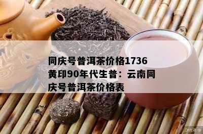 同庆号普洱茶价格1736黄印90年代生普：云南同庆号普洱茶价格表