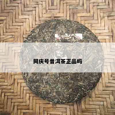 同庆号普洱茶正品吗