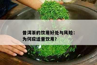 普洱茶的饮用好处与风险：为何应适量饮用？