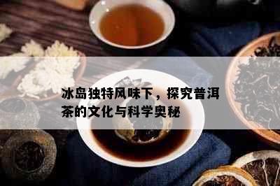 冰岛独特风味下，探究普洱茶的文化与科学奥秘