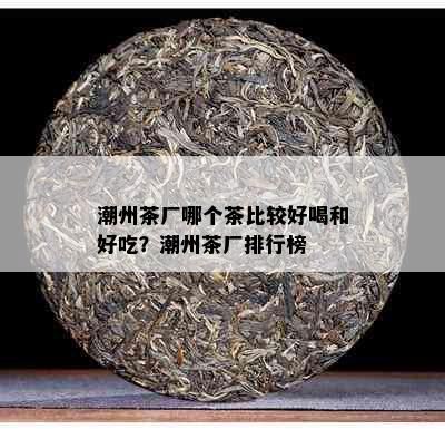 潮州茶厂哪个茶比较好喝和好吃？潮州茶厂排行榜