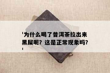 '为什么喝了普洱茶拉出来黑屎呢？这是正常现象吗？'