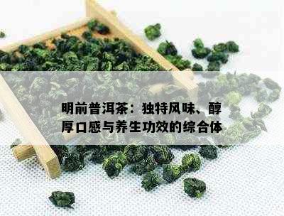 明前普洱茶：独特风味、醇厚口感与养生功效的综合体