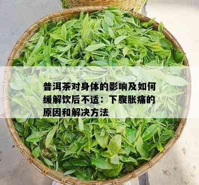 普洱茶对身体的影响及如何缓解饮后不适：下腹胀痛的原因和解决方法