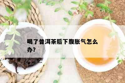 喝了普洱茶后下腹胀气怎么办？