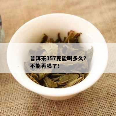 普洱茶357克能喝多久？不能再喝了！