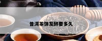 普洱茶饼发酵要多久