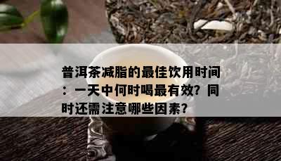 普洱茶减脂的更佳饮用时间：一天中何时喝最有效？同时还需注意哪些因素？