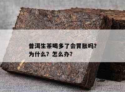 普洱生茶喝多了会胃胀吗？为什么？怎么办？