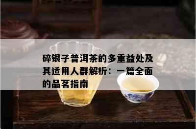 碎银子普洱茶的多重益处及其适用人群解析：一篇全面的品茗指南