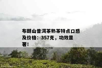 布朗山普洱茶熟茶特点口感及价格：357克，功效显著！