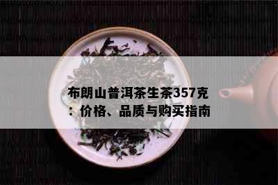 布朗山普洱茶生茶357克：价格、品质与购买指南