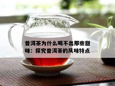 普洱茶为什么喝不出那些甜味：探究普洱茶的风味特点