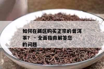 如何在藏区购买正宗的普洱茶？ - 全面指南解答您的问题