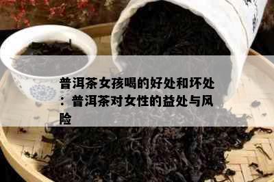 普洱茶女孩喝的好处和坏处：普洱茶对女性的益处与风险