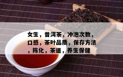 女生，普洱茶，冲泡次数，口感，茶叶品质，保存方法，陈化，茶道，养生保健