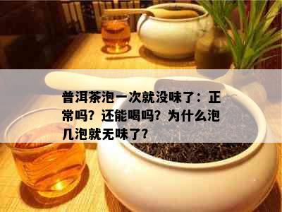 普洱茶泡一次就没味了：正常吗？还能喝吗？为什么泡几泡就无味了？