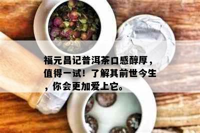 福元昌记普洱茶口感醇厚，值得一试！了解其前世今生，你会更加爱上它。