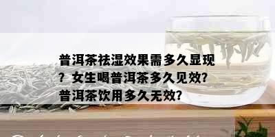 普洱茶祛湿效果需多久显现？女生喝普洱茶多久见效？普洱茶饮用多久无效？