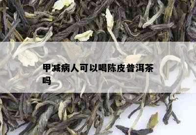 甲减病人可以喝陈皮普洱茶吗