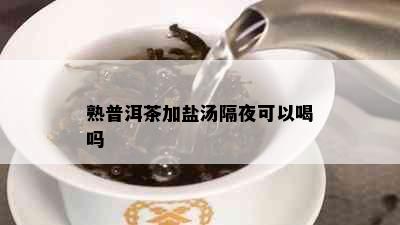 熟普洱茶加盐汤隔夜可以喝吗