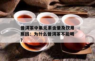 普洱茶中氟元素含量及饮用原因：为什么普洱茶不能喝？