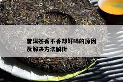 普洱茶香不香却好喝的原因及解决方法解析