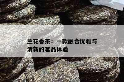 兰花香茶：一款融合优雅与清新的茗品体验