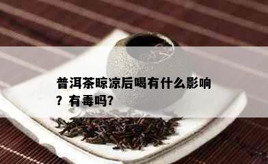 普洱茶晾凉后喝有什么影响？有吗？