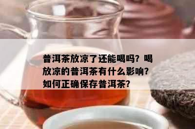 普洱茶放凉了还能喝吗？喝放凉的普洱茶有什么影响？如何正确保存普洱茶？