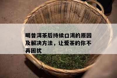 喝普洱茶后持续口渴的原因及解决方法，让爱茶的你不再困扰