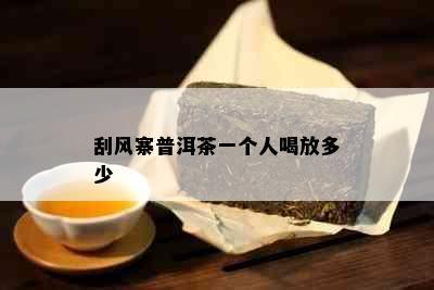 刮风寨普洱茶一个人喝放多少