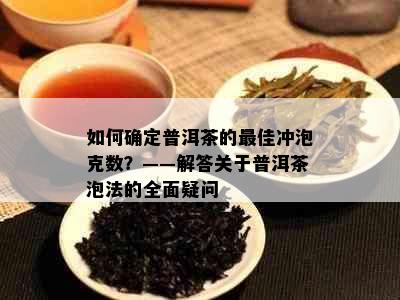 如何确定普洱茶的更佳冲泡克数？——解答关于普洱茶泡法的全面疑问