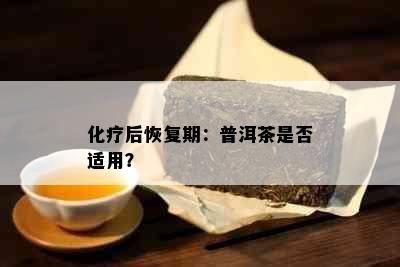 化疗后恢复期：普洱茶是否适用？