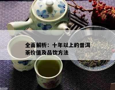 全面解析：十年以上的普洱茶价值及品饮方法