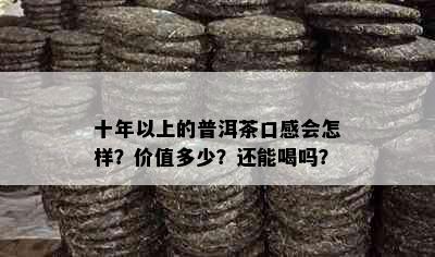 十年以上的普洱茶口感会怎样？价值多少？还能喝吗？