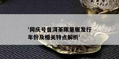 '同庆号普洱茶     版发行年份及相关特点解析'