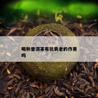 喝熟普洱茶有抗衰老的作用吗