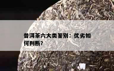 普洱茶六大类鉴别：优劣如何判断？