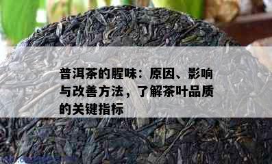 普洱茶的腥味：原因、影响与改善方法，了解茶叶品质的关键指标