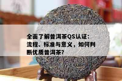 全面了解普洱茶QS认证：流程、标准与意义，如何判断优质普洱茶？