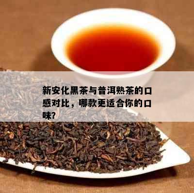 新安化黑茶与普洱熟茶的口感对比，哪款更适合你的口味？