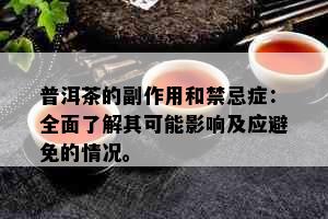 普洱茶的副作用和禁忌症：全面了解其可能影响及应避免的情况。