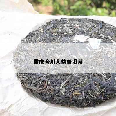 重庆合川大益普洱茶