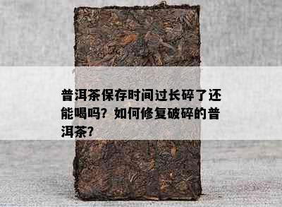 普洱茶保存时间过长碎了还能喝吗？如何修复破碎的普洱茶？