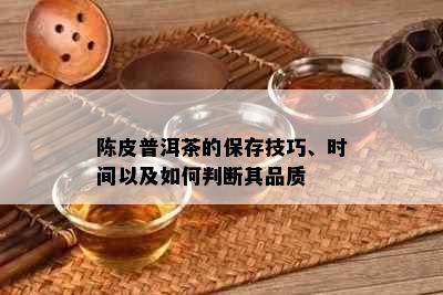 陈皮普洱茶的保存技巧、时间以及如何判断其品质