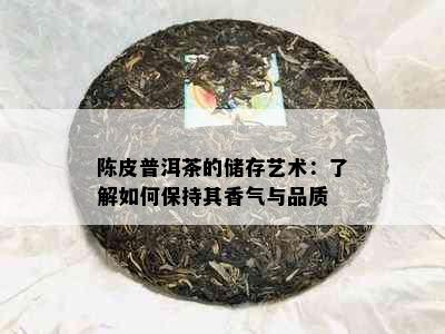 陈皮普洱茶的储存艺术：了解如何保持其香气与品质