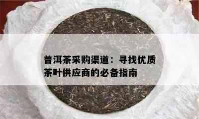 普洱茶采购渠道：寻找优质茶叶供应商的必备指南