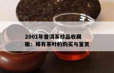 2001年普洱茶珍品收藏版：稀有茶叶的购买与鉴赏